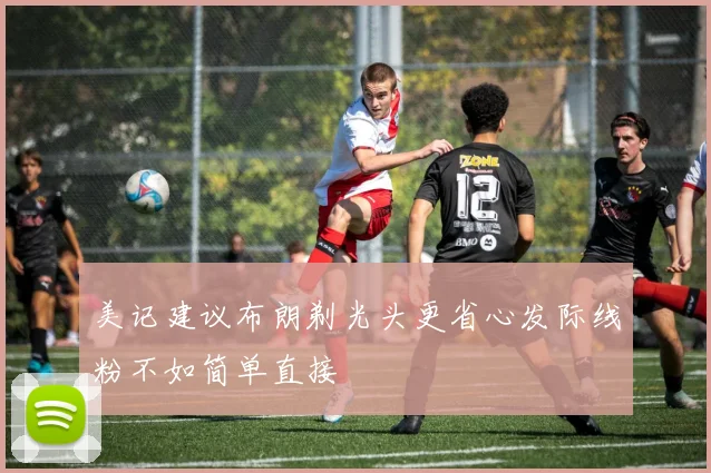 美记建议布朗剃光头更省心发际线粉不如简单直接