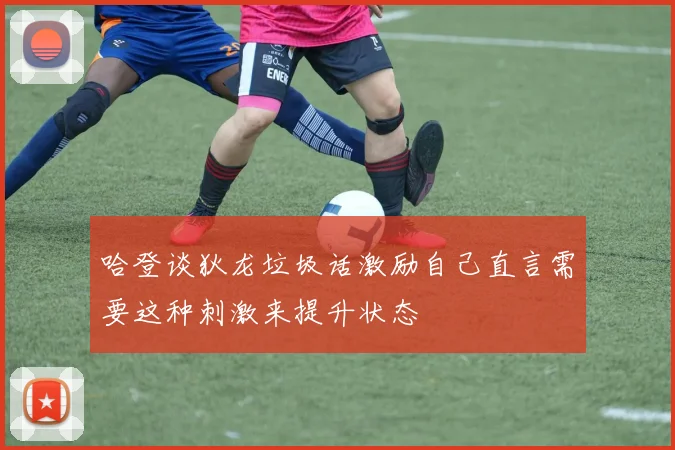 哈登谈狄龙垃圾话激励自己直言需要这种刺激来提升状态