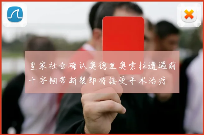 皇家社会确认奥德里奥索拉遭遇前十字韧带断裂即将接受手术治疗