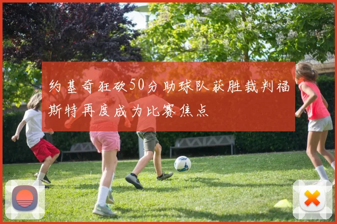 约基奇狂砍50分助球队获胜裁判福斯特再度成为比赛焦点
