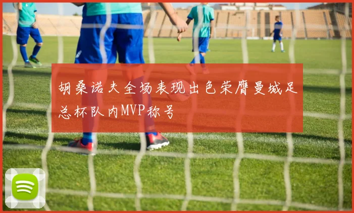 胡桑诺夫全场表现出色荣膺曼城足总杯队内MVP称号