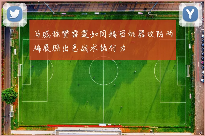 马威称赞雷霆如同精密机器攻防两端展现出色战术执行力