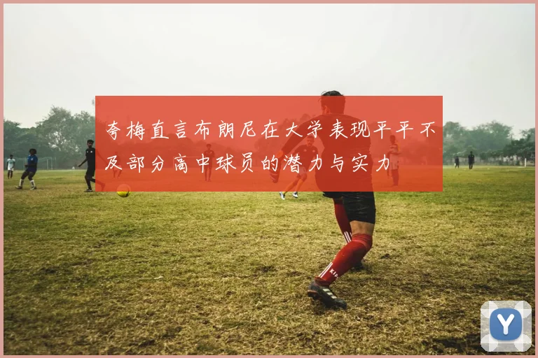 夸梅直言布朗尼在大学表现平平不及部分高中球员的潜力与实力