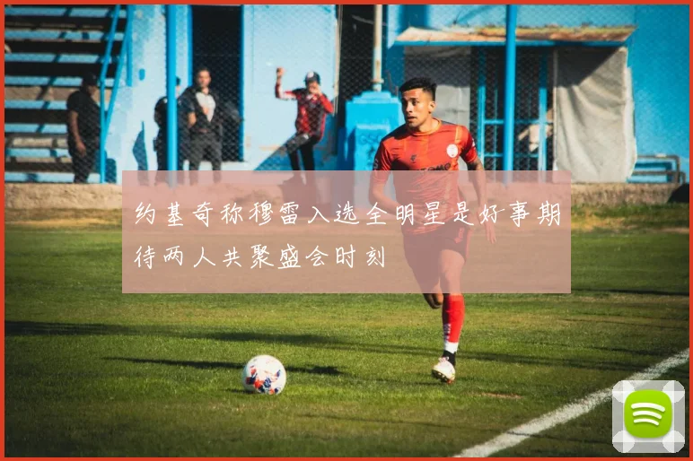 约基奇称穆雷入选全明星是好事期待两人共聚盛会时刻
