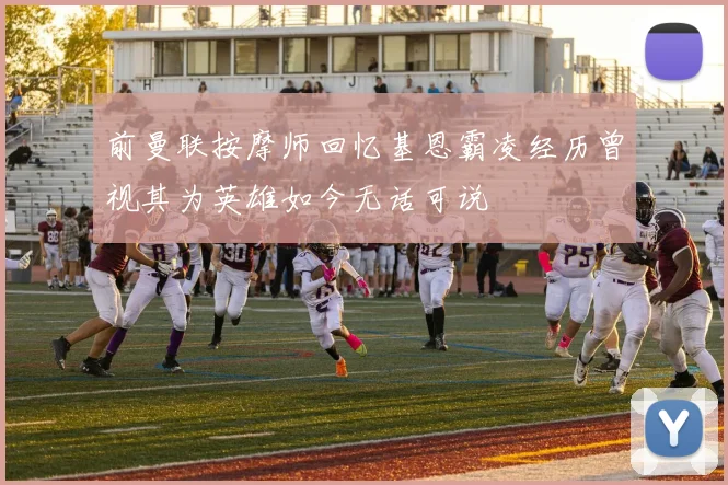 前曼联按摩师回忆基恩霸凌经历曾视其为英雄如今无话可说