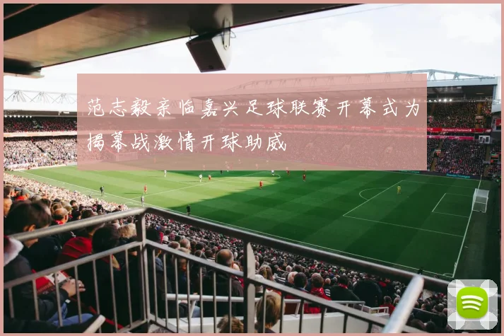 范志毅亲临嘉兴足球联赛开幕式为揭幕战激情开球助威