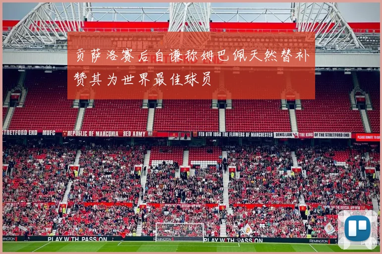 贡萨洛赛后自谦称姆巴佩天然替补赞其为世界最佳球员